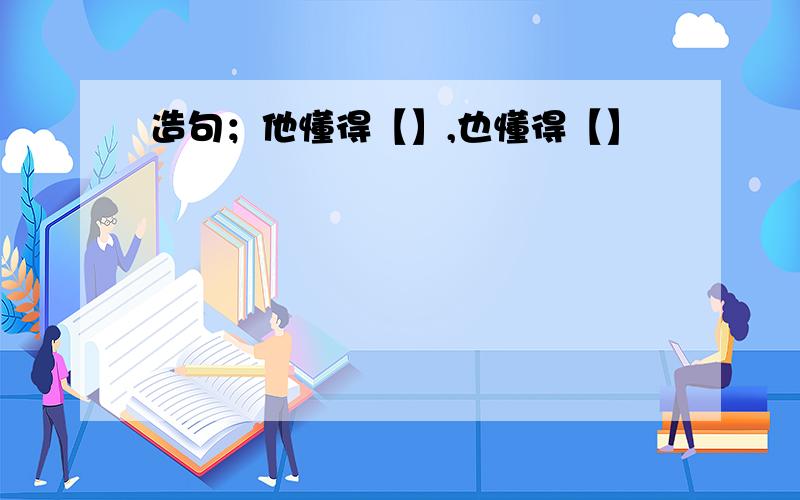 造句；他懂得【】,也懂得【】