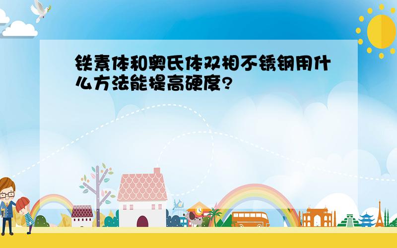 铁素体和奥氏体双相不锈钢用什么方法能提高硬度?