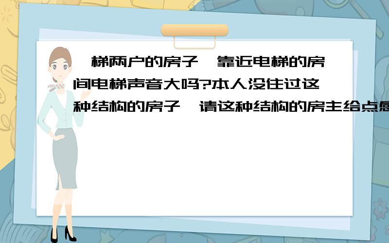 一梯两户的房子,靠近电梯的房间电梯声音大吗?本人没住过这种结构的房子,请这种结构的房主给点感受!