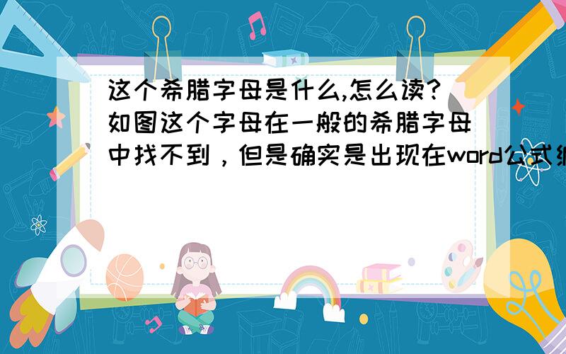 这个希腊字母是什么,怎么读?如图这个字母在一般的希腊字母中找不到，但是确实是出现在word公式编辑器的希腊字母集中，我正好需要用这个字母，求知道的大神告诉下