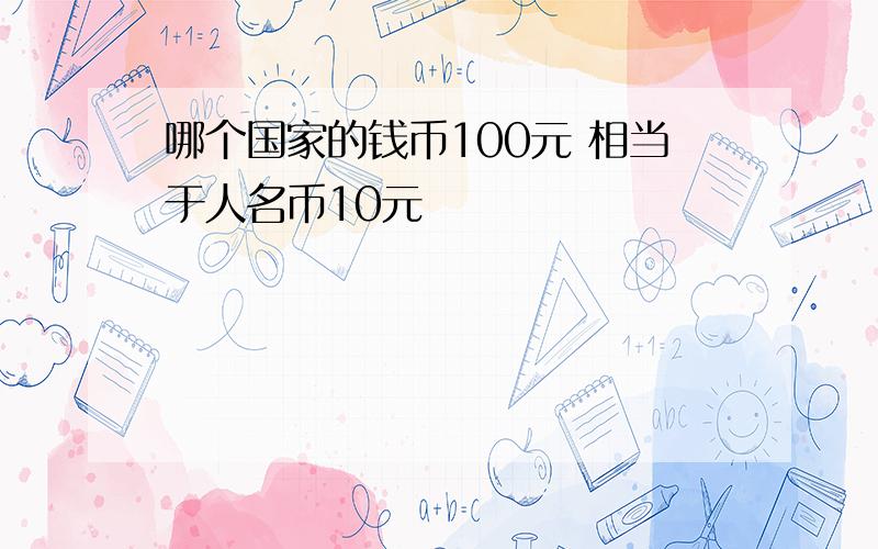 哪个国家的钱币100元 相当于人名币10元