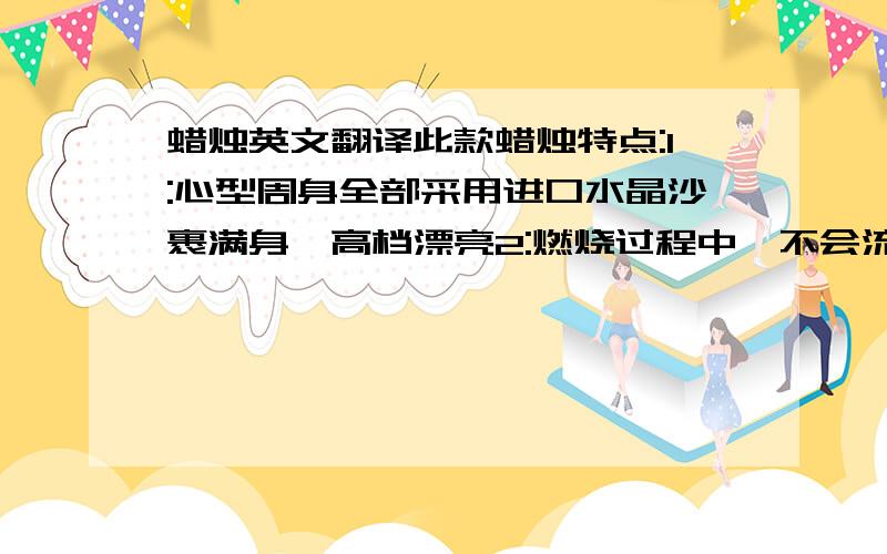 蜡烛英文翻译此款蜡烛特点:1:心型周身全部采用进口水晶沙裹满身,高档漂亮2:燃烧过程中,不会流泪,并且会透光过来,使图案个种颜色更加鲜明3:此款蜡烛燃烧完后,整个外壳不会变形(最先进技