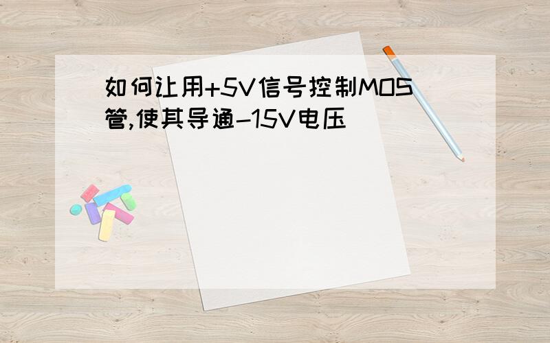 如何让用+5V信号控制MOS管,使其导通-15V电压