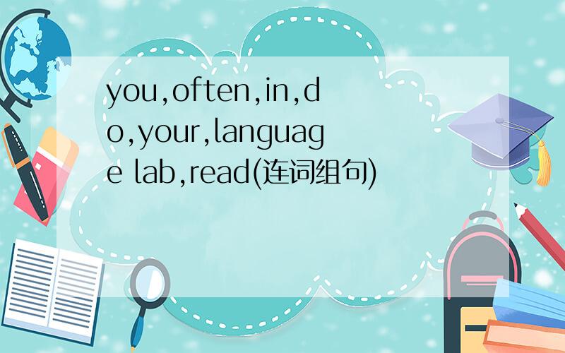 you,often,in,do,your,language lab,read(连词组句)