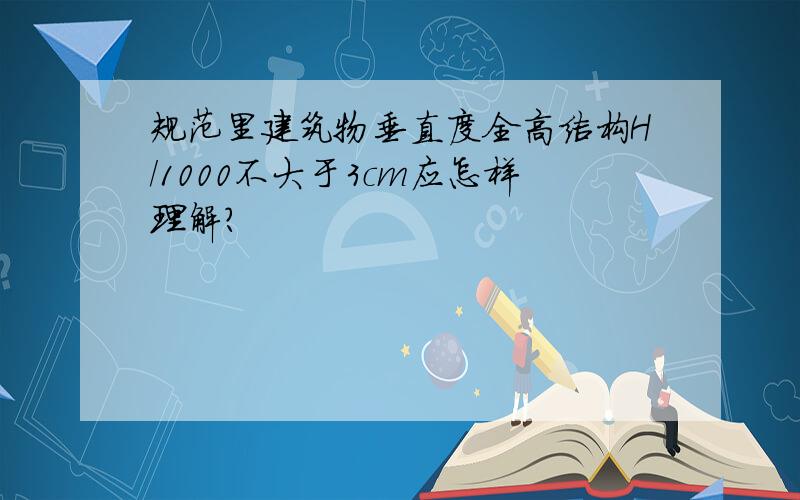 规范里建筑物垂直度全高结构H/1000不大于3cm应怎样理解?