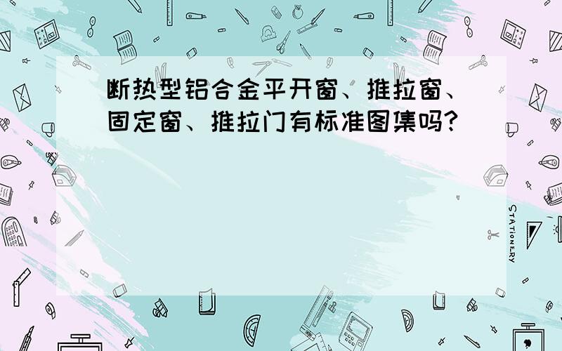 断热型铝合金平开窗、推拉窗、固定窗、推拉门有标准图集吗?