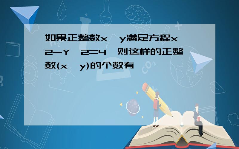 如果正整数x、y满足方程x^2-Y^2=4,则这样的正整数(x,y)的个数有