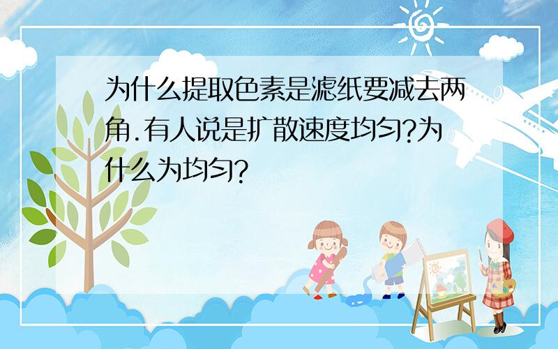 为什么提取色素是滤纸要减去两角.有人说是扩散速度均匀?为什么为均匀?