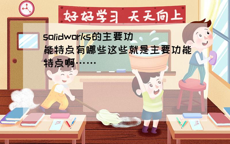 solidworks的主要功能特点有哪些这些就是主要功能特点啊……