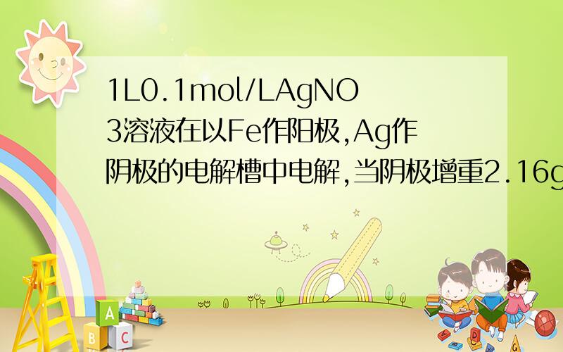 1L0.1mol/LAgNO3溶液在以Fe作阳极,Ag作阴极的电解槽中电解,当阴极增重2.16g时,下列判断正确的是(设电解按理论进行,溶液不蒸发) （ ）A．溶液的浓度不变 B．阳极上产生112mLO2(标准状况)C．转移的