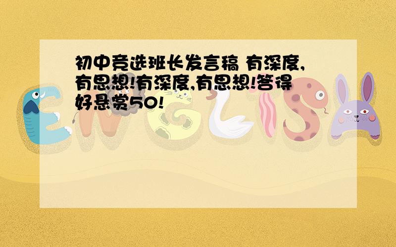 初中竞选班长发言稿 有深度,有思想!有深度,有思想!答得好悬赏50!