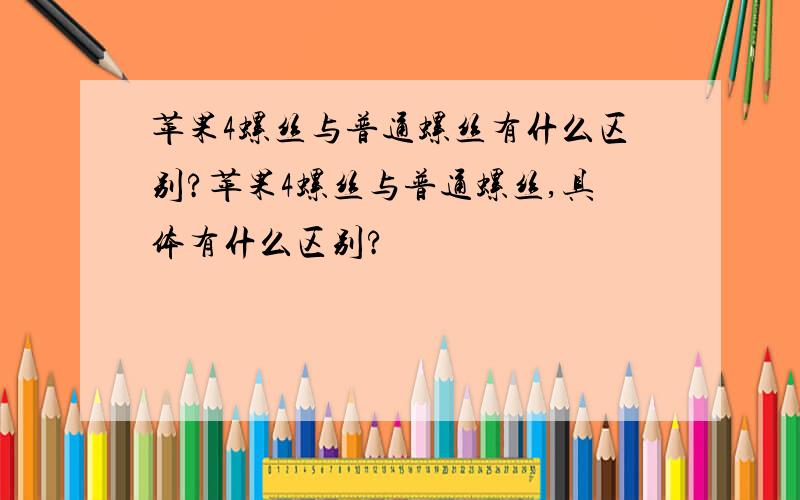 苹果4螺丝与普通螺丝有什么区别?苹果4螺丝与普通螺丝,具体有什么区别?