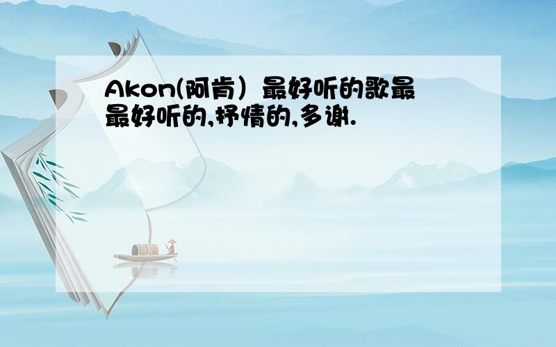 Akon(阿肯）最好听的歌最最好听的,抒情的,多谢.