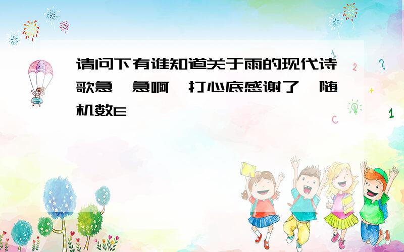 请问下有谁知道关于雨的现代诗歌急、急啊,打心底感谢了{随机数E