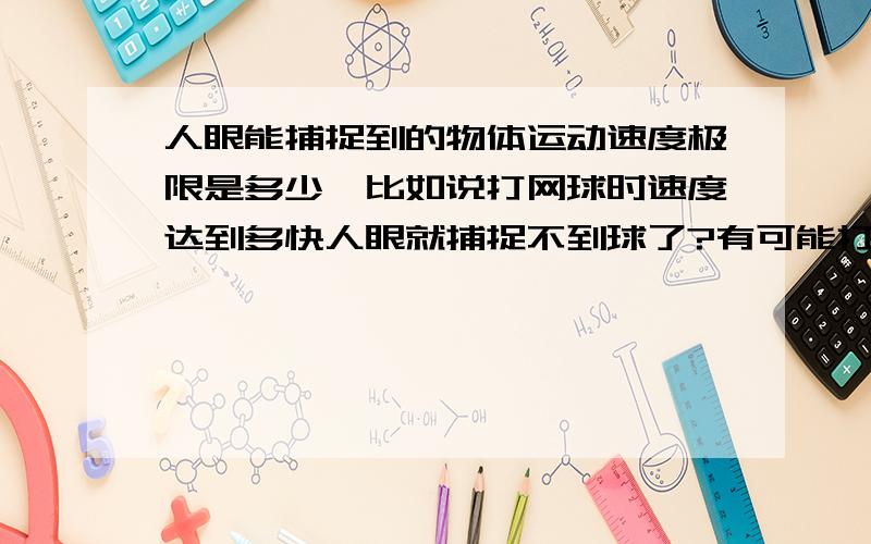 人眼能捕捉到的物体运动速度极限是多少,比如说打网球时速度达到多快人眼就捕捉不到球了?有可能打出一个超ace球,速度快到人眼都捕捉不到吗.是否和距离有关,如果是投棒球或丢沙包呢,有