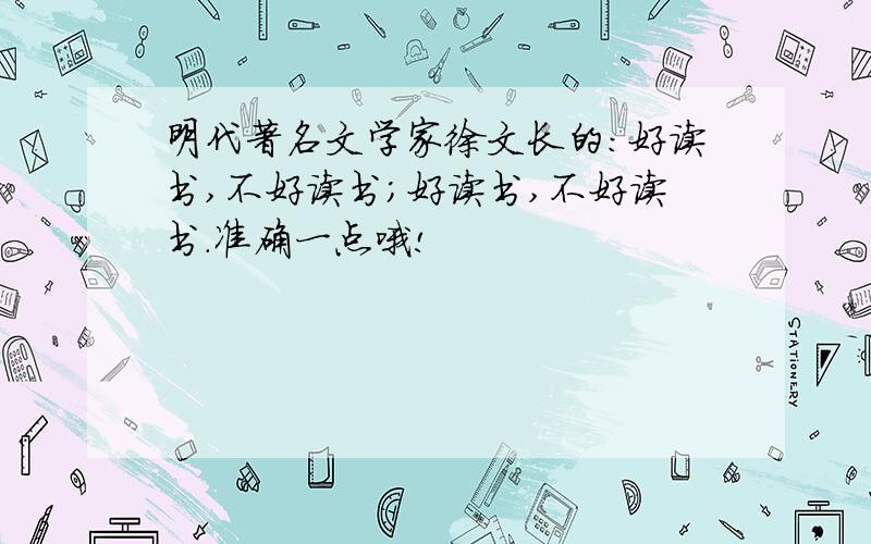 明代著名文学家徐文长的：好读书,不好读书；好读书,不好读书.准确一点哦!