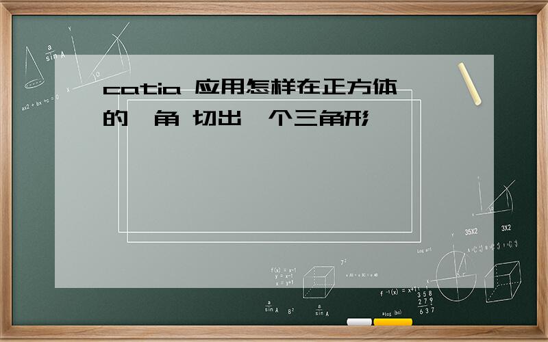 catia 应用怎样在正方体的一角 切出一个三角形