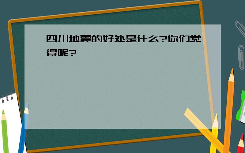 四川地震的好处是什么?你们觉得呢?