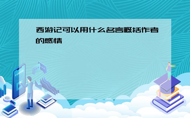 西游记可以用什么名言概括作者的感情