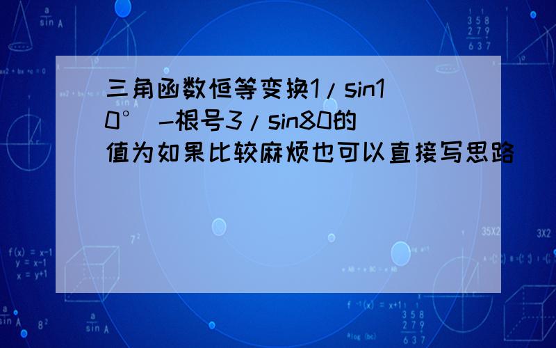 三角函数恒等变换1/sin10° -根号3/sin80的值为如果比较麻烦也可以直接写思路