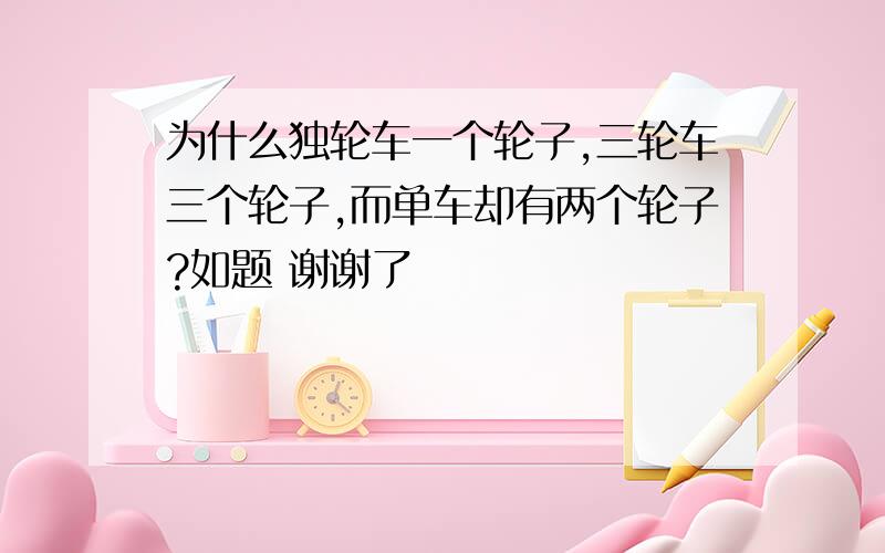 为什么独轮车一个轮子,三轮车三个轮子,而单车却有两个轮子?如题 谢谢了