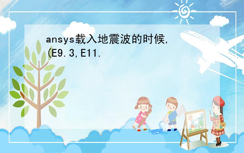 ansys载入地震波的时候,(E9.3,E11.