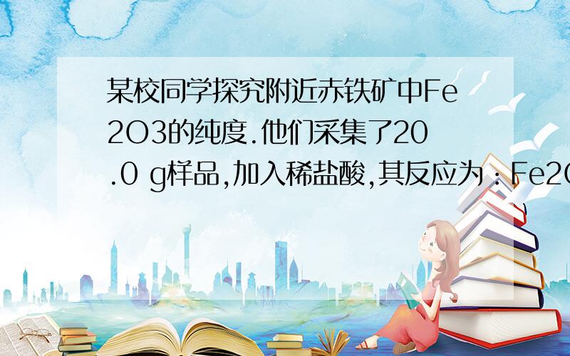 某校同学探究附近赤铁矿中Fe2O3的纯度.他们采集了20.0 g样品,加入稀盐酸,其反应为：Fe2O3＋6HCl==2FeCl3＋3H2O,完全反应后,共用去稀盐酸184.0 g,过滤得到滤渣4.0 g.（假设杂质既不溶于酸,也不溶于水