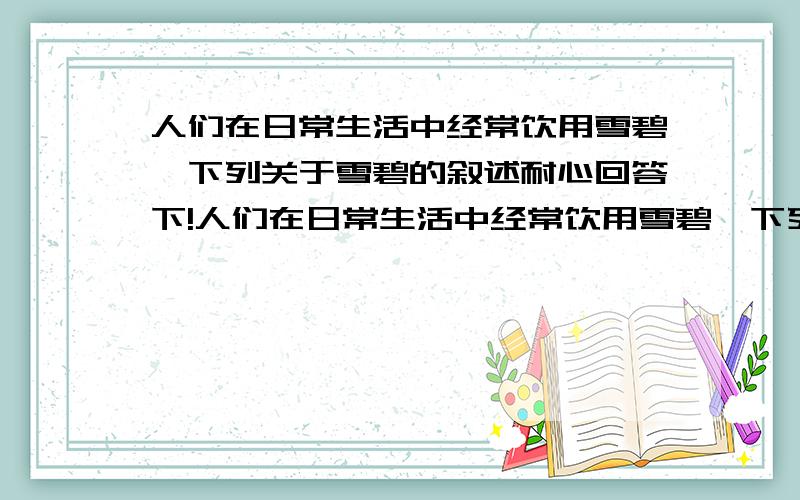 人们在日常生活中经常饮用雪碧,下列关于雪碧的叙述耐心回答下!人们在日常生活中经常饮用雪碧,下列有关雪碧的叙述正确的是( )A．在饮用雪碧后的一段时间内,人体内血液的pH将上升B．夏