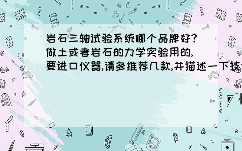 岩石三轴试验系统哪个品牌好?做土或者岩石的力学实验用的,要进口仪器,请多推荐几款,并描述一下技术参数,