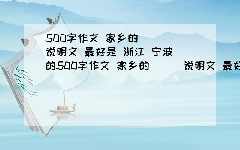 500字作文 家乡的（ ） 说明文 最好是 浙江 宁波 的500字作文 家乡的（ ） 说明文 最好是 浙江 宁波 的