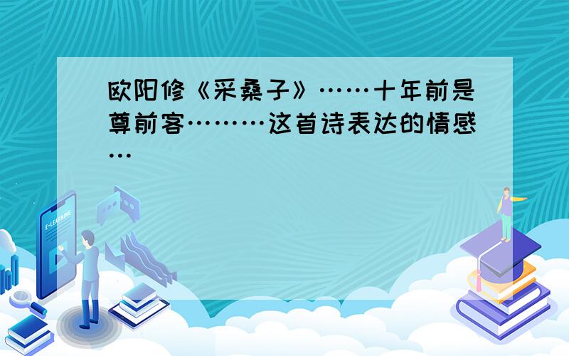 欧阳修《采桑子》……十年前是尊前客………这首诗表达的情感…