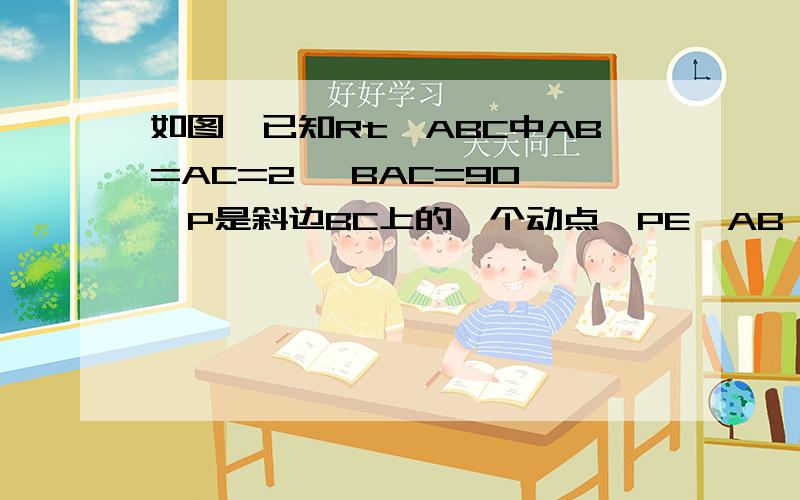 如图,已知Rt△ABC中AB=AC=2 ∠BAC=90°,P是斜边BC上的一个动点,PE⊥AB,PF⊥AC,连EF,D为BC边上中点.如图,已知Rt△ABC中,AB=AC=2 ,∠BAC=90°,P是斜边BC上的一个动点,PE⊥AB,PF⊥AC,连EF,D为BC边上中点,(1) 求斜边BC