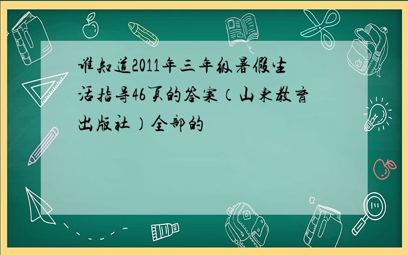 谁知道2011年三年级暑假生活指导46页的答案（山东教育出版社）全部的