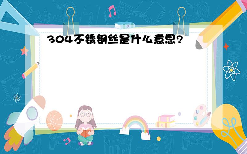 304不锈钢丝是什么意思?