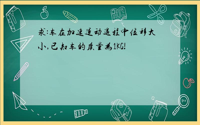 求:车在加速运动过程中位移大小,已知车的质量为1KG!