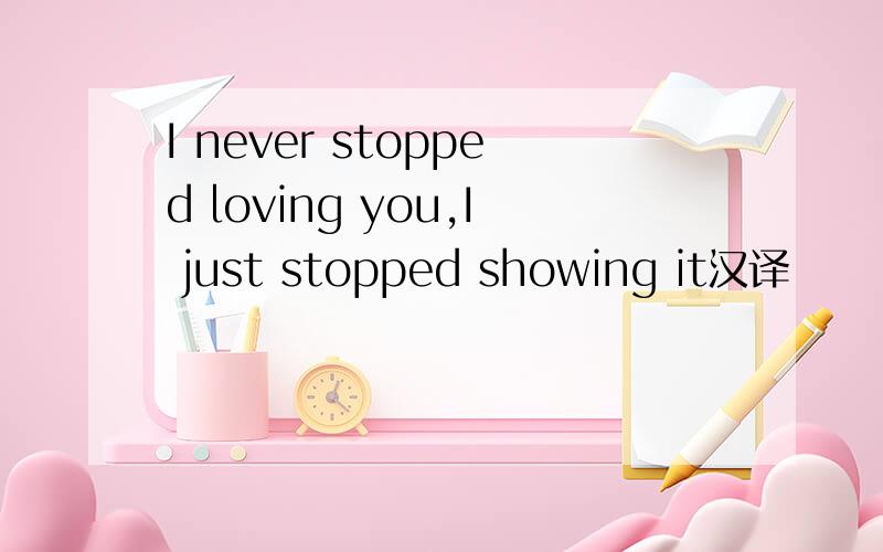 I never stopped loving you,I just stopped showing it汉译