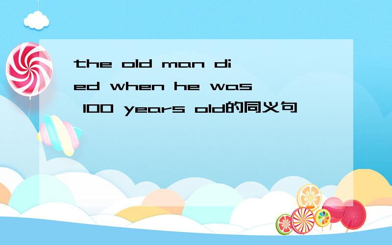 the old man died when he was 100 years old的同义句