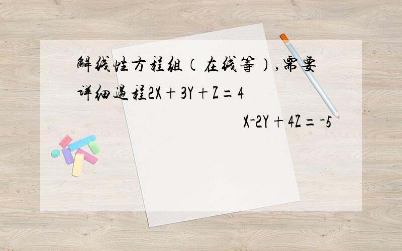 解线性方程组（在线等）,需要详细过程2X+3Y+Z=4                                      X-2Y+4Z=-5                                   3X+8Y-2Z=13                                    4X-Y+9Z=-6