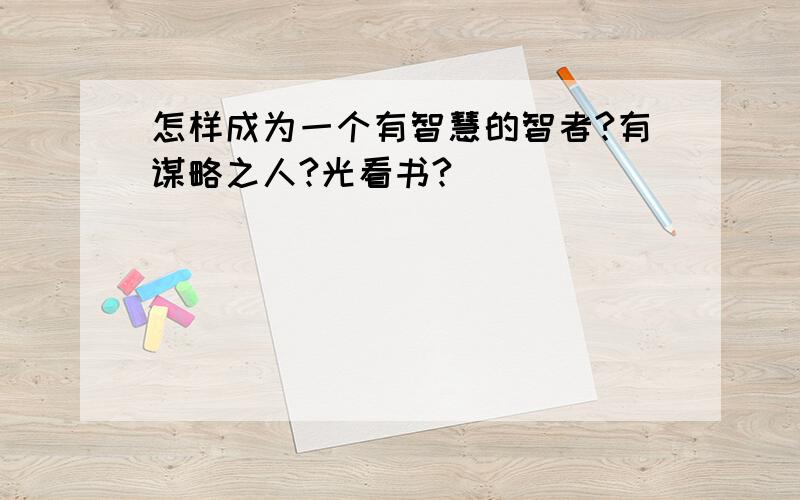 怎样成为一个有智慧的智者?有谋略之人?光看书?