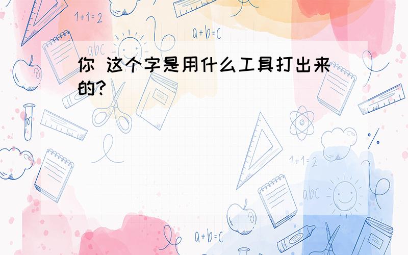 你 这个字是用什么工具打出来的?