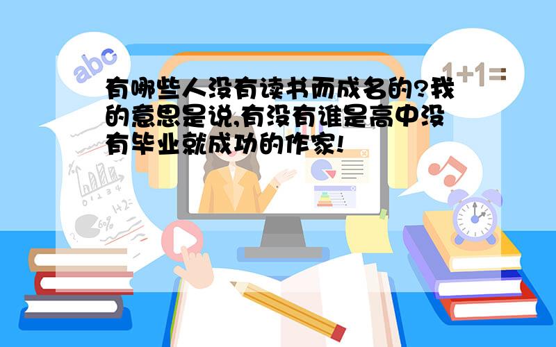 有哪些人没有读书而成名的?我的意思是说,有没有谁是高中没有毕业就成功的作家!