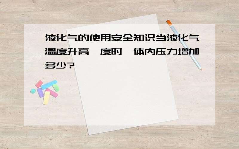 液化气的使用安全知识当液化气温度升高一度时,体内压力增加多少?