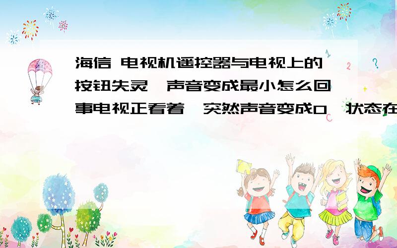 海信 电视机遥控器与电视上的按钮失灵,声音变成最小怎么回事电视正看着,突然声音变成0,状态在TV/ATV之间切换,遥控器,电视上的按钮失灵,如果按电视上的菜单键,有时它会自己搜台,如果维修