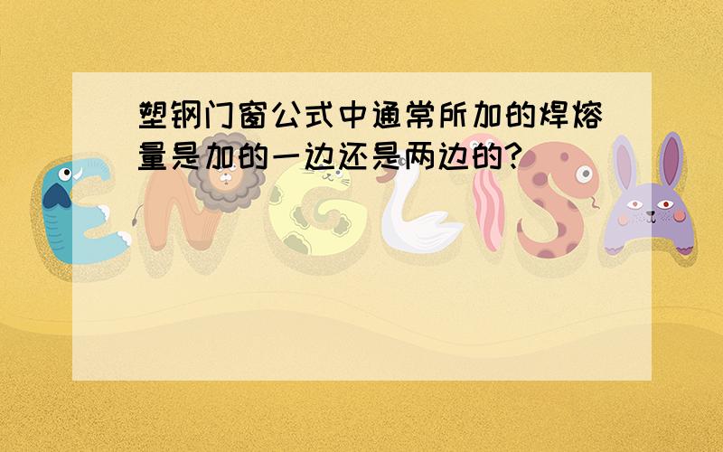 塑钢门窗公式中通常所加的焊熔量是加的一边还是两边的?