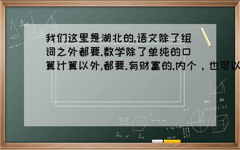 我们这里是湖北的,语文除了组词之外都要.数学除了单纯的口算计算以外,都要.有财富的.内个，也可以把Q给我，我问教我= =