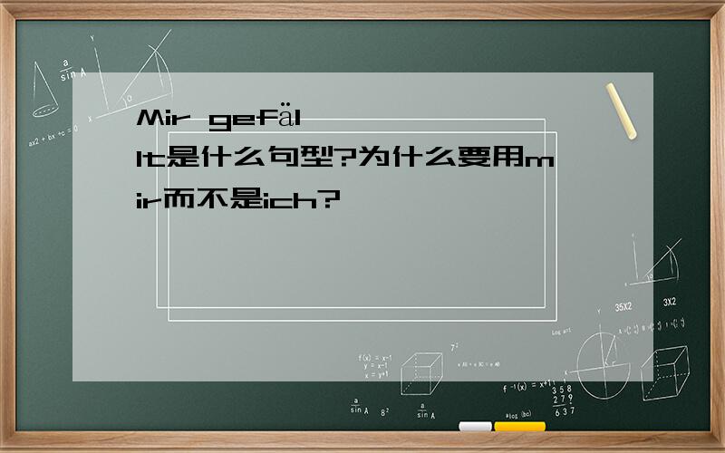 Mir gefällt是什么句型?为什么要用mir而不是ich?