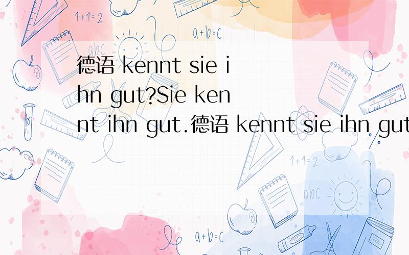 德语 kennt sie ihn gut?Sie kennt ihn gut.德语 kennt sie ihn gut?Sie kennt ihn gut.这里问句的第四格要不要放在第三格前面?