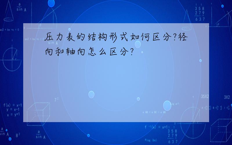 压力表的结构形式如何区分?径向和轴向怎么区分?