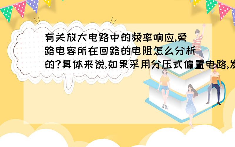 有关放大电路中的频率响应,旁路电容所在回路的电阻怎么分析的?具体来说,如果采用分压式偏置电路,发...