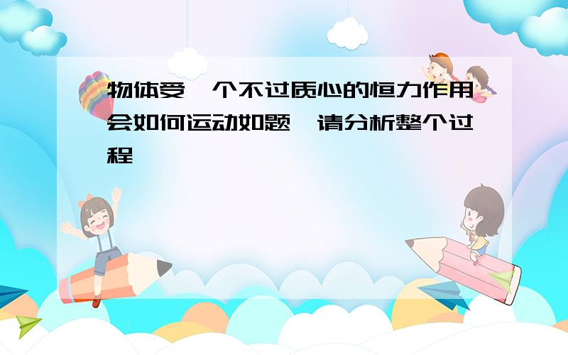 物体受一个不过质心的恒力作用会如何运动如题,请分析整个过程